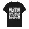 I Might Start Talking About How Styrofoam Is Manufactured Shirt