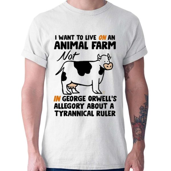 I Want To Live On An Animal Farm Not In George Orwells Allegory About A Tyrannical Ruler Cow Shirt