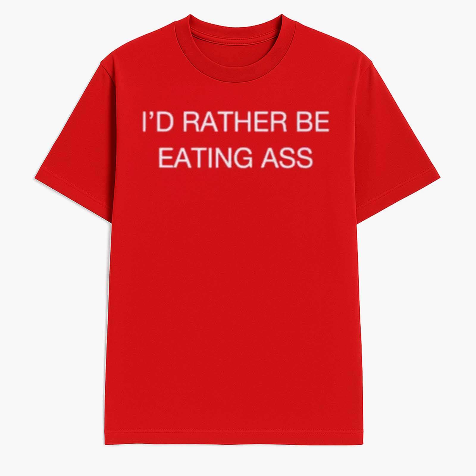 I'd Rather Be Eating Ass Shirt I'd Rather Be Eating Ass Shirt