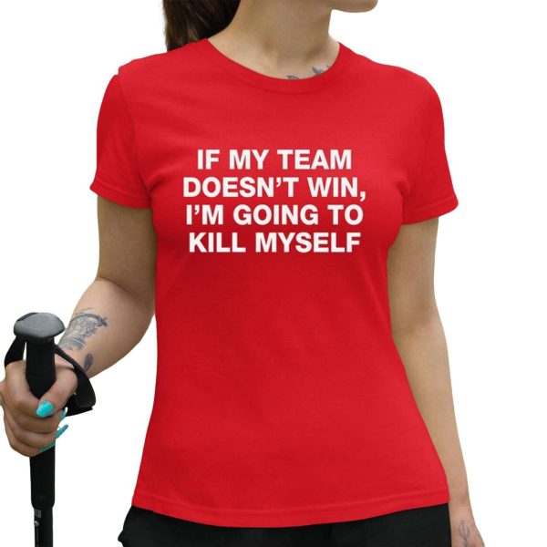 If My Team Doesnt Win Im Going To Kill Myself Shirt