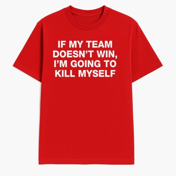 If My Team Doesnt Win Im Going To Kill Myself Shirt