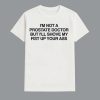 Im Not A Prostate Doctor But Ill Shove My Fist Up Your Ass Shirt