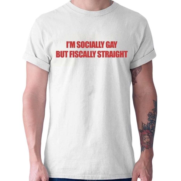Im Socially Gay But Fiscally Straight Shirt