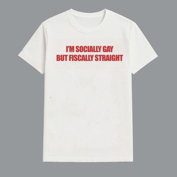 Im Socially Gay But Fiscally Straight Shirt