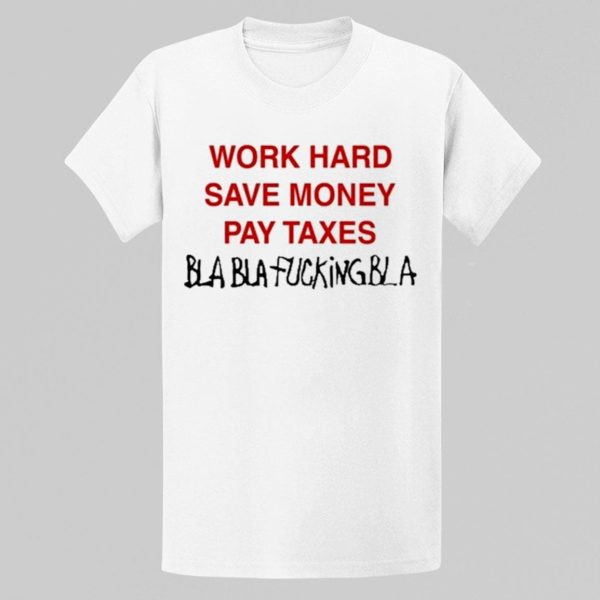 Omar Rudberg Wearing Work Hard Save Money Pay Taxes Bla Bla Fucking Bla Shirt