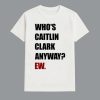Whos Caitlin Clark Anyway EW Shirt