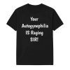 Your Autogynephilia Is Raging Sir Shirt