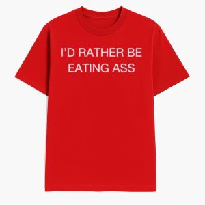 I'd Rather Be Eating Ass Shirt