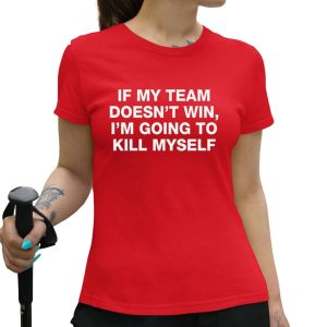 If My Team Doesnt Win Im Going To Kill Myself Shirt