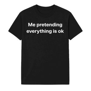 Me Pretending Everything Is Ok Shirt