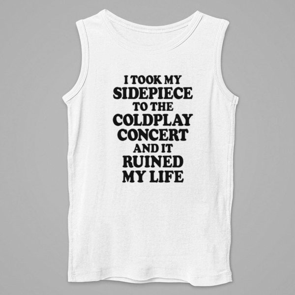 I Took My Sidepiece To The Concert And It Ruined My Life Shirt