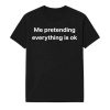 Me Pretending Everything Is Ok Shirt