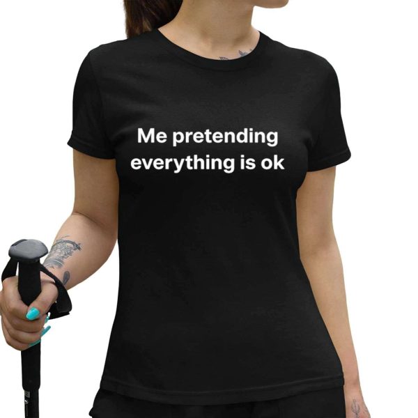 Me Pretending Everything Is Ok Shirt