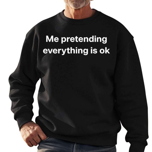 Me Pretending Everything Is Ok Shirt