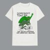 Somebody Toad Me That You Had A Boyfriend Who Looked Like A Bullfrog Shirt
