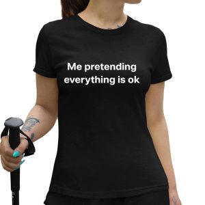 Me Pretending Everything Is Ok Shirtf