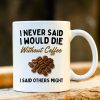 I Never Said I Would Die Without Coffee I Said Others Might Mug