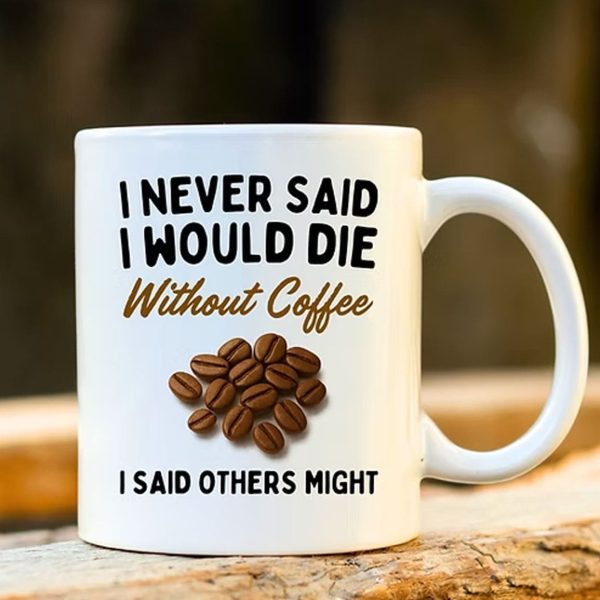 I Never Said I Would Die Without Coffee I Said Others Might Mug