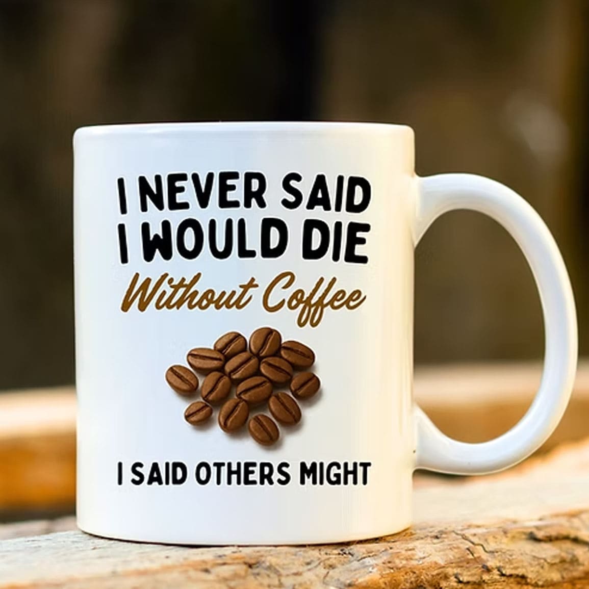 I Never Said I Would Die Without Coffee I Said Others Might Mug I Never Said I Would Die Without Coffee I Said Others Might Mug