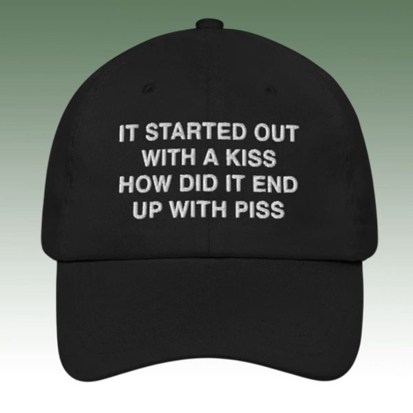 It Started Out With A Kiss How Did It End Up With Piss Hat