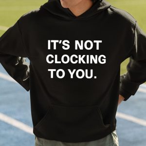 Its Not Clocking To You Shirt